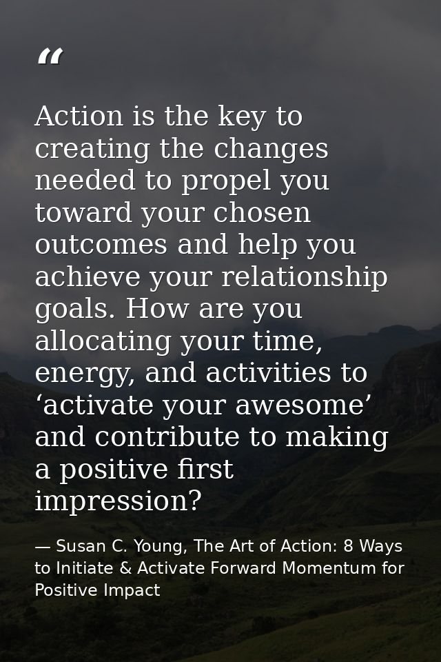 Action is the key to creating the changes needed to propel you toward your chosen outcomes and help you achieve your rel — Susan C. Young, The Art of Action: 8 Ways to Initiate & Activate Forward Momentum for Positive Impact