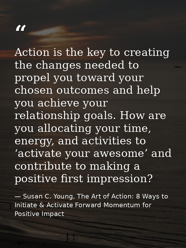 Action is the key to creating the changes needed to propel you toward your chosen outcomes and help you achieve your rel — Susan C. Young, The Art of Action: 8 Ways to Initiate & Activate Forward Momentum for Positive Impact