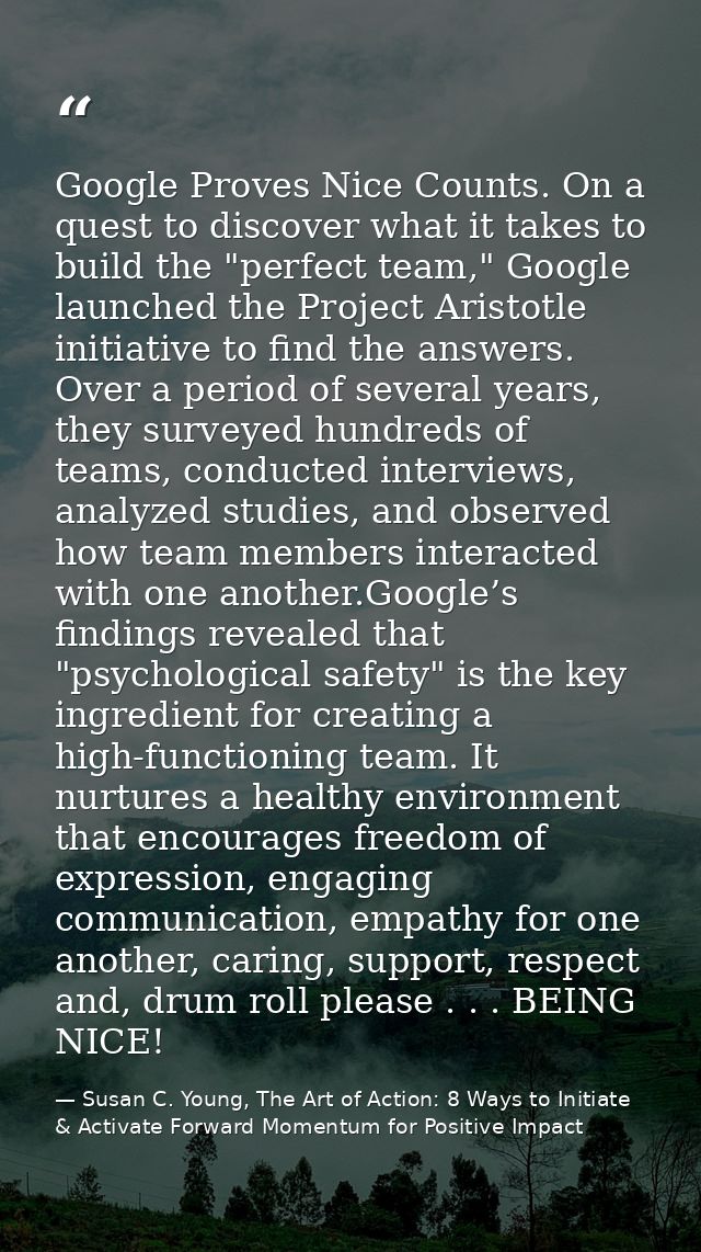 Google Proves Nice Counts. On a quest to discover what it takes to build the "perfect team," Google launched the Project — Susan C. Young, The Art of Action: 8 Ways to Initiate & Activate Forward Momentum for Positive Impact
