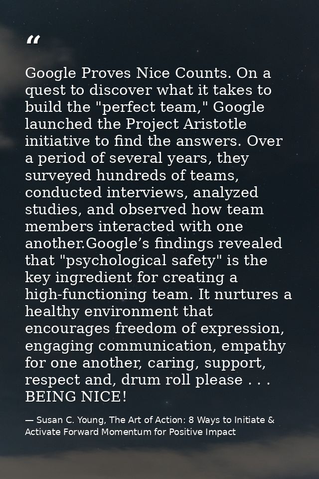 Google Proves Nice Counts. On a quest to discover what it takes to build the "perfect team," Google launched the Project — Susan C. Young, The Art of Action: 8 Ways to Initiate & Activate Forward Momentum for Positive Impact