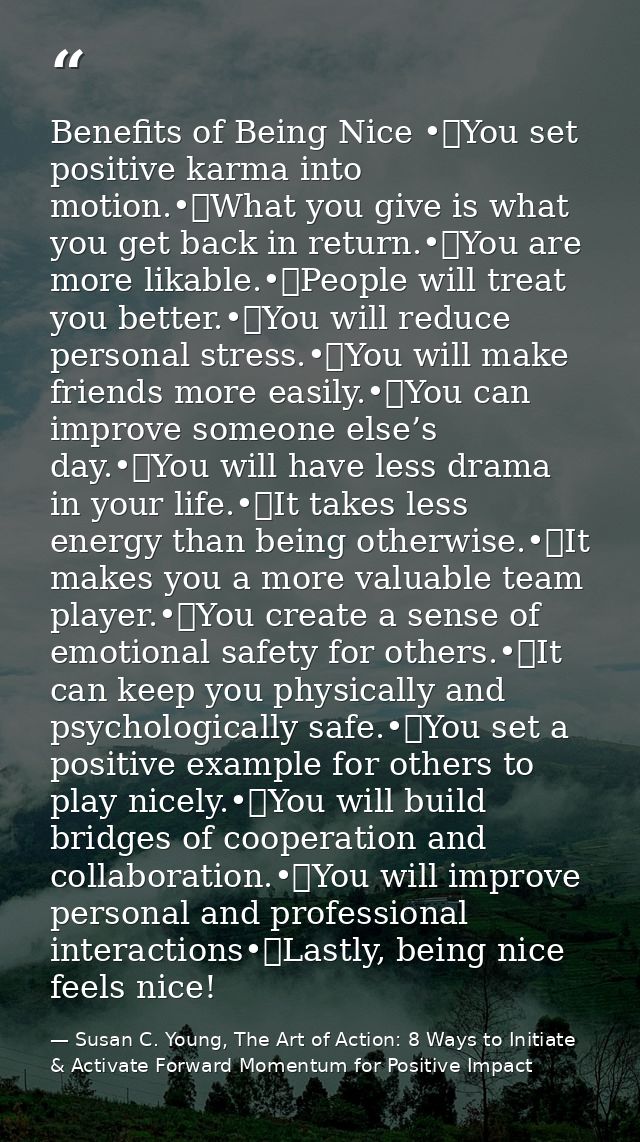 Benefits of Being Nice •	You set positive karma into motion.•	What you give is what you get back in return.•	You are mor — Susan C. Young, The Art of Action: 8 Ways to Initiate & Activate Forward Momentum for Positive Impact