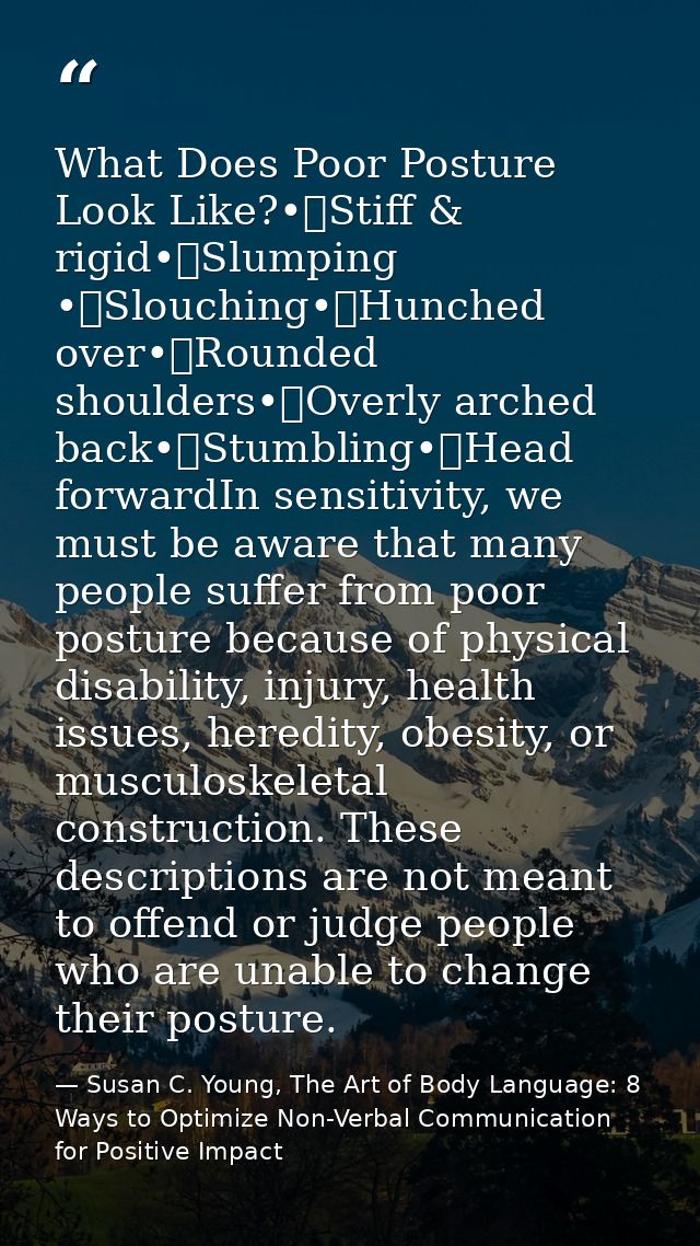 What Does Poor Posture Look Like?•	Stiff & rigid•	Slumping •	Slouching•	Hunched over•	Rounded shoulders•	Overly arched b — Susan C. Young, The Art of Body Language: 8 Ways to Optimize Non-Verbal Communication for Positive Impact
