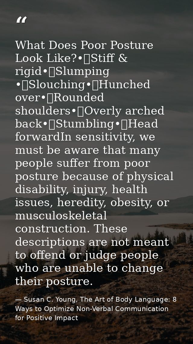 What Does Poor Posture Look Like?•	Stiff & rigid•	Slumping •	Slouching•	Hunched over•	Rounded shoulders•	Overly arched b — Susan C. Young, The Art of Body Language: 8 Ways to Optimize Non-Verbal Communication for Positive Impact