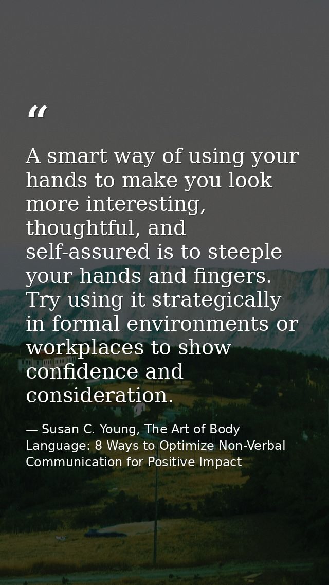 A smart way of using your hands to make you look more interesting, thoughtful, and self-assured is to steeple your hands — Susan C. Young, The Art of Body Language: 8 Ways to Optimize Non-Verbal Communication for Positive Impact