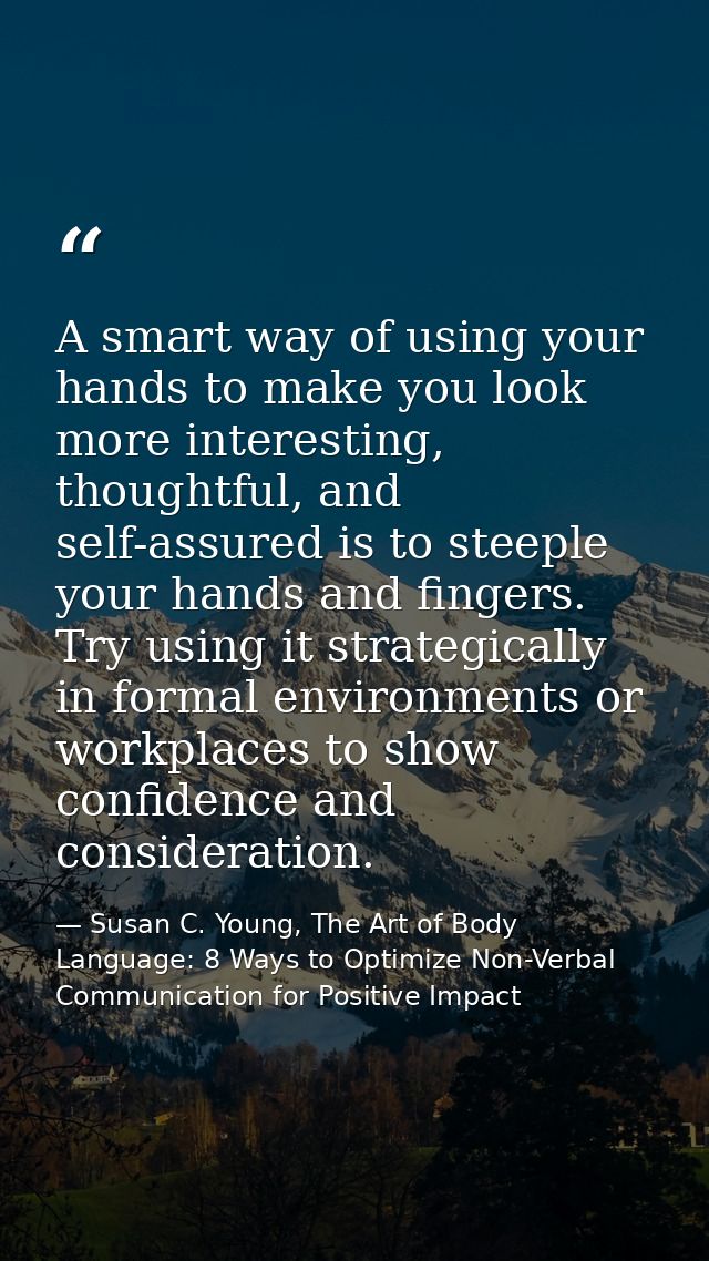 A smart way of using your hands to make you look more interesting, thoughtful, and self-assured is to steeple your hands — Susan C. Young, The Art of Body Language: 8 Ways to Optimize Non-Verbal Communication for Positive Impact