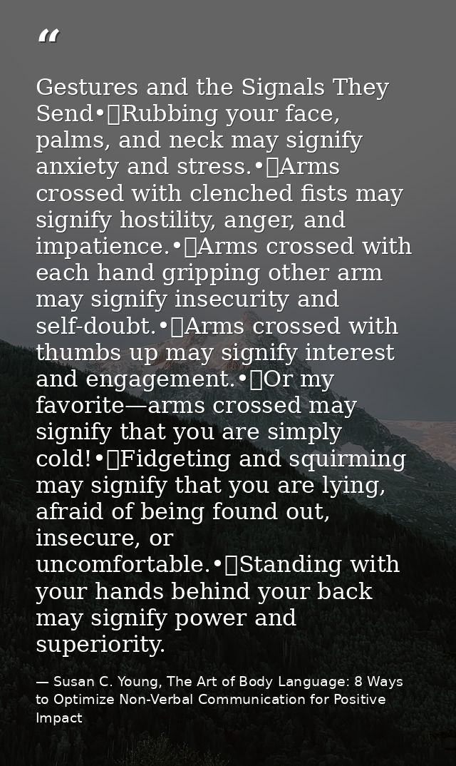 Gestures and the Signals They Send•	Rubbing your face, palms, and neck may signify anxiety and stress.•	Arms crossed wit — Susan C. Young, The Art of Body Language: 8 Ways to Optimize Non-Verbal Communication for Positive Impact