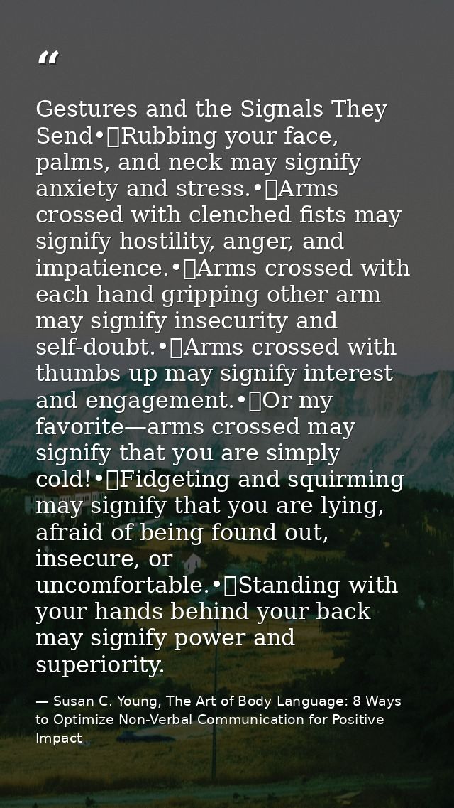 Gestures and the Signals They Send•	Rubbing your face, palms, and neck may signify anxiety and stress.•	Arms crossed wit — Susan C. Young, The Art of Body Language: 8 Ways to Optimize Non-Verbal Communication for Positive Impact