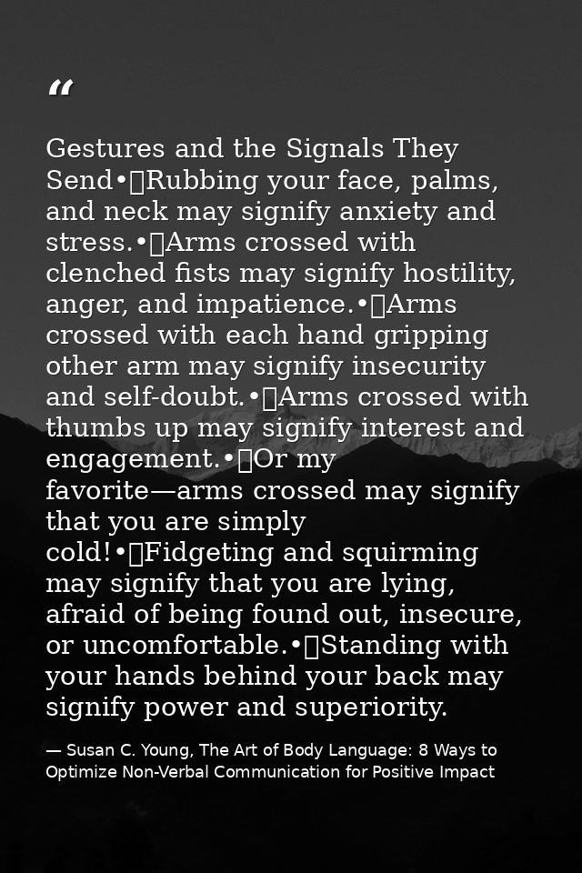 Gestures and the Signals They Send•	Rubbing your face, palms, and neck may signify anxiety and stress.•	Arms crossed wit — Susan C. Young, The Art of Body Language: 8 Ways to Optimize Non-Verbal Communication for Positive Impact