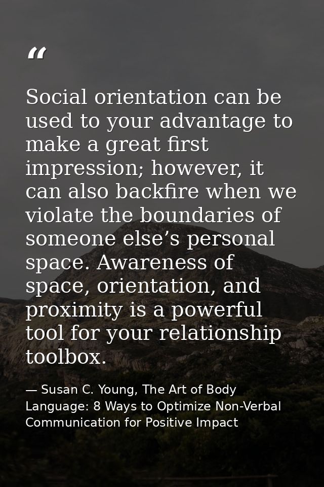 Social orientation can be used to your advantage to make a great first impression; however, it can also backfire when we — Susan C. Young, The Art of Body Language: 8 Ways to Optimize Non-Verbal Communication for Positive Impact