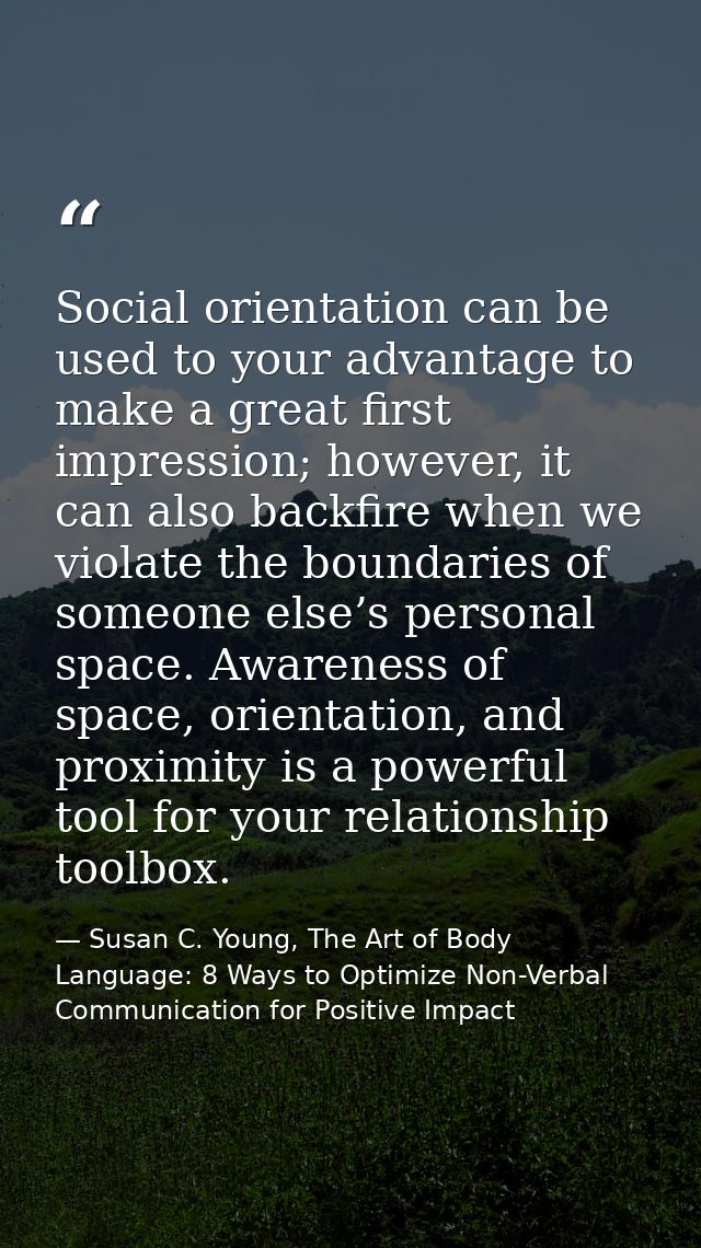 Social orientation can be used to your advantage to make a great first impression; however, it can also backfire when we — Susan C. Young, The Art of Body Language: 8 Ways to Optimize Non-Verbal Communication for Positive Impact