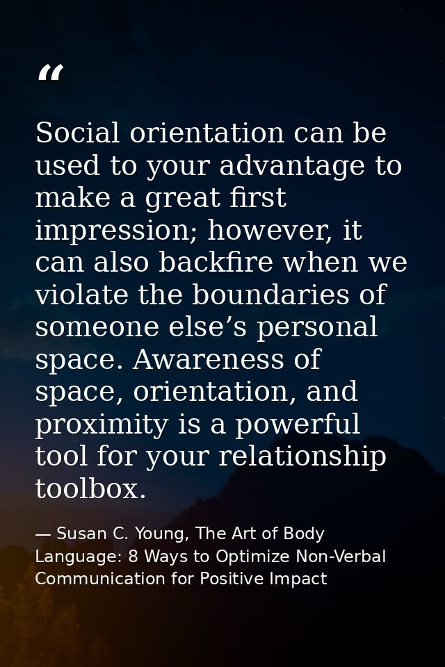 Social orientation can be used to your advantage to make a great first impression; however, it can also backfire when we — Susan C. Young, The Art of Body Language: 8 Ways to Optimize Non-Verbal Communication for Positive Impact