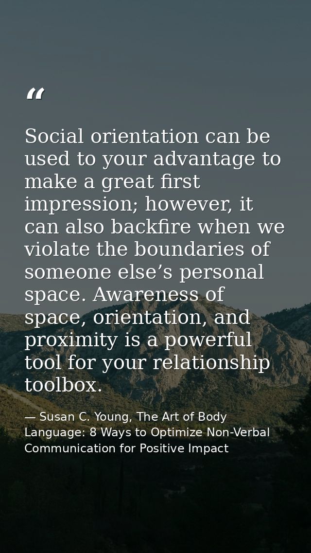 Social orientation can be used to your advantage to make a great first impression; however, it can also backfire when we — Susan C. Young, The Art of Body Language: 8 Ways to Optimize Non-Verbal Communication for Positive Impact