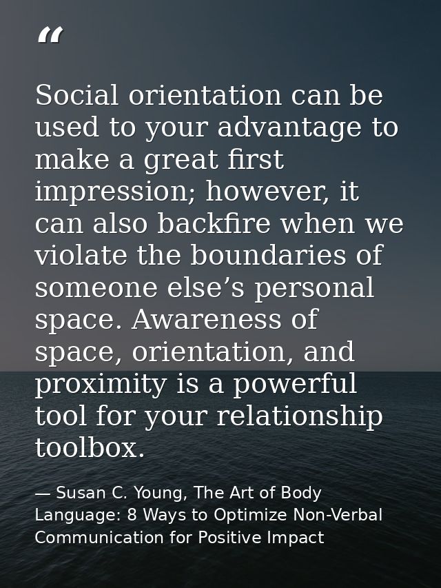 Social orientation can be used to your advantage to make a great first impression; however, it can also backfire when we — Susan C. Young, The Art of Body Language: 8 Ways to Optimize Non-Verbal Communication for Positive Impact