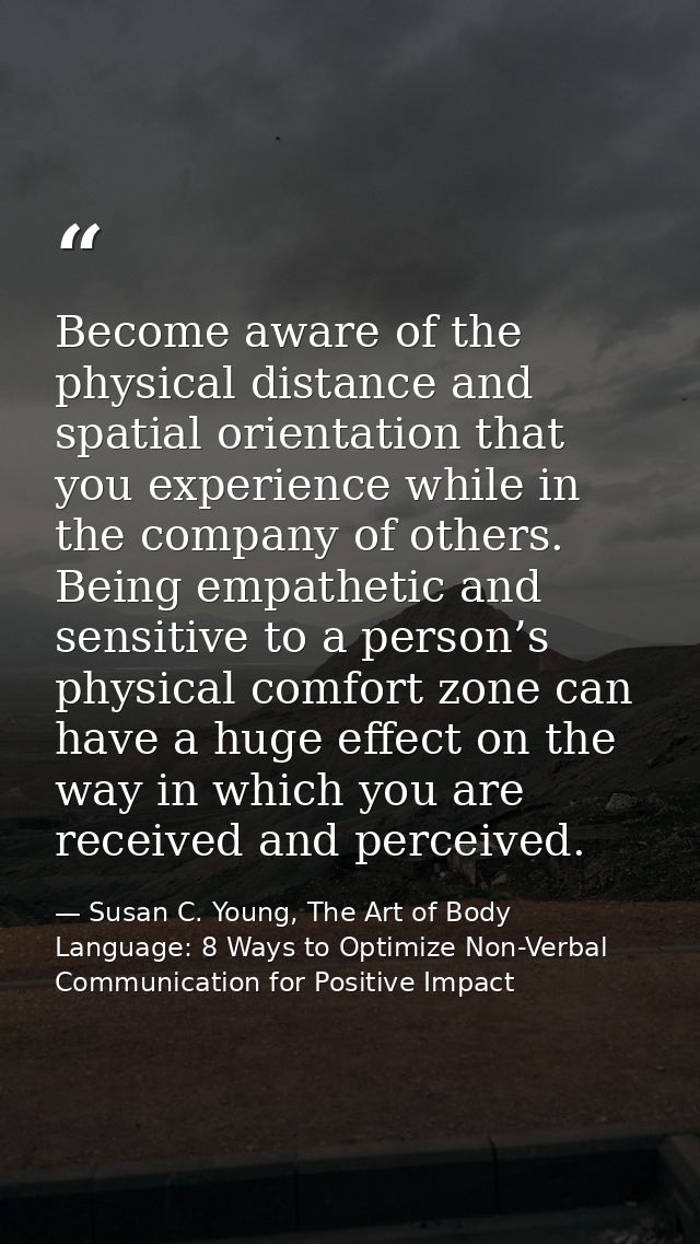 Become aware of the physical distance and spatial orientation that you experience while in the company of others. Being  — Susan C. Young, The Art of Body Language: 8 Ways to Optimize Non-Verbal Communication for Positive Impact