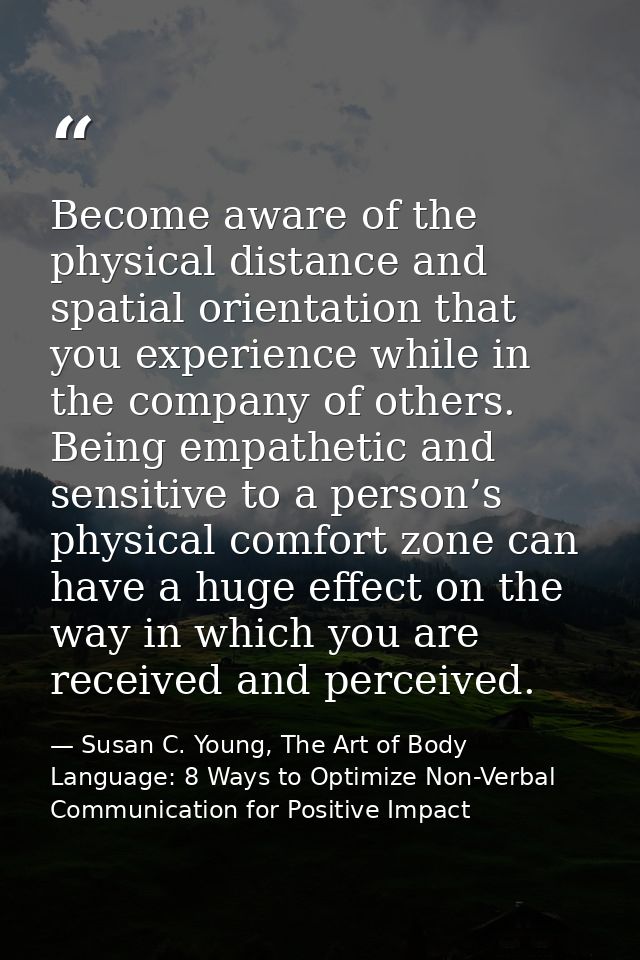Become aware of the physical distance and spatial orientation that you experience while in the company of others. Being  — Susan C. Young, The Art of Body Language: 8 Ways to Optimize Non-Verbal Communication for Positive Impact