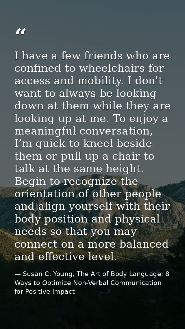 I have a few friends who are confined to wheelchairs for access and mobility. I don't want to always be looking down at  — Susan C. Young, The Art of Body Language: 8 Ways to Optimize Non-Verbal Communication for Positive Impact