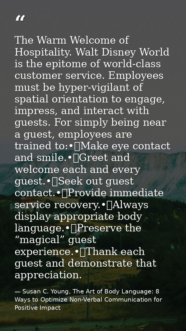 The Warm Welcome of Hospitality. Walt Disney World is the epitome of world-class customer service. Employees must be hyp — Susan C. Young, The Art of Body Language: 8 Ways to Optimize Non-Verbal Communication for Positive Impact
