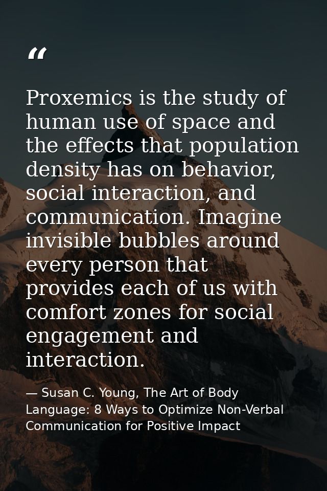 Proxemics is the study of human use of space and the effects that population density has on behavior, social interaction — Susan C. Young, The Art of Body Language: 8 Ways to Optimize Non-Verbal Communication for Positive Impact