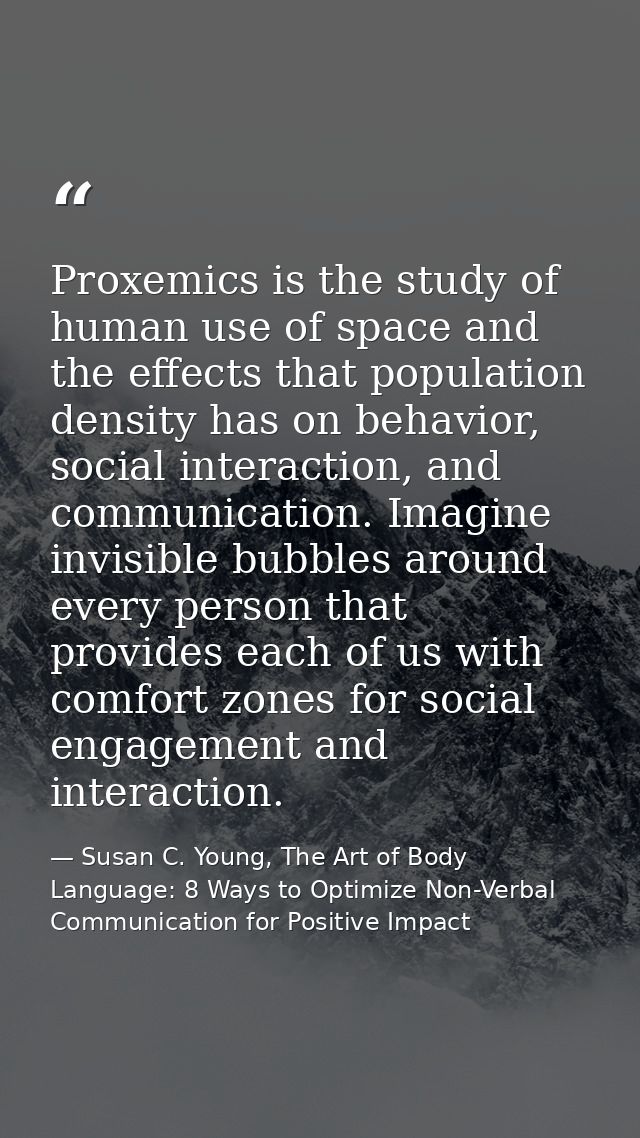 Proxemics is the study of human use of space and the effects that population density has on behavior, social interaction — Susan C. Young, The Art of Body Language: 8 Ways to Optimize Non-Verbal Communication for Positive Impact