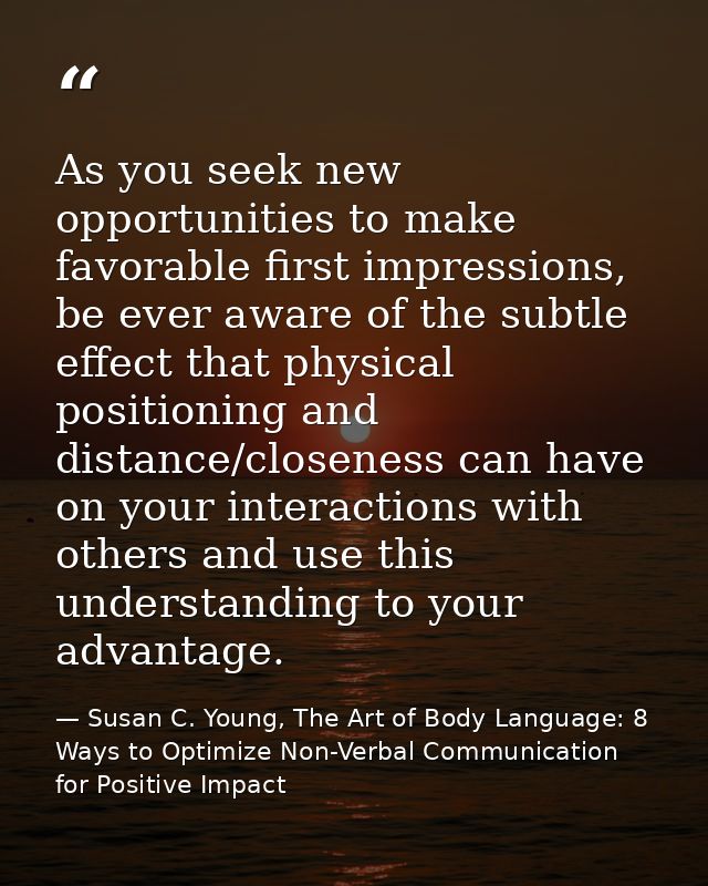 As you seek new opportunities to make favorable first impressions, be ever aware of the subtle effect that physical posi — Susan C. Young, The Art of Body Language: 8 Ways to Optimize Non-Verbal Communication for Positive Impact