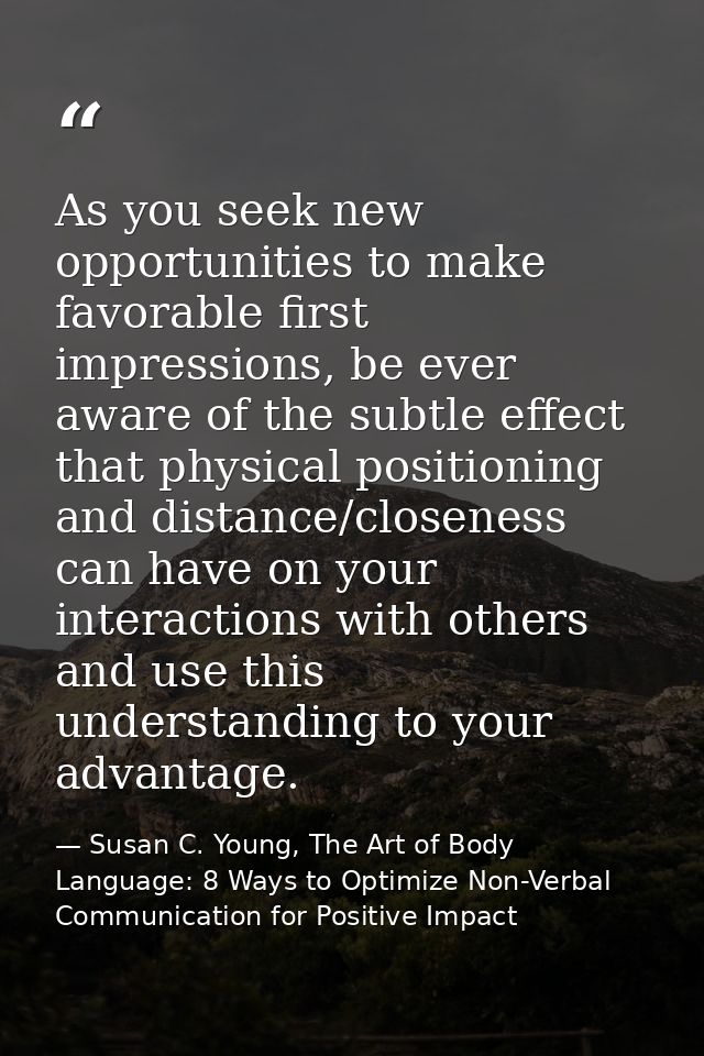 As you seek new opportunities to make favorable first impressions, be ever aware of the subtle effect that physical posi — Susan C. Young, The Art of Body Language: 8 Ways to Optimize Non-Verbal Communication for Positive Impact