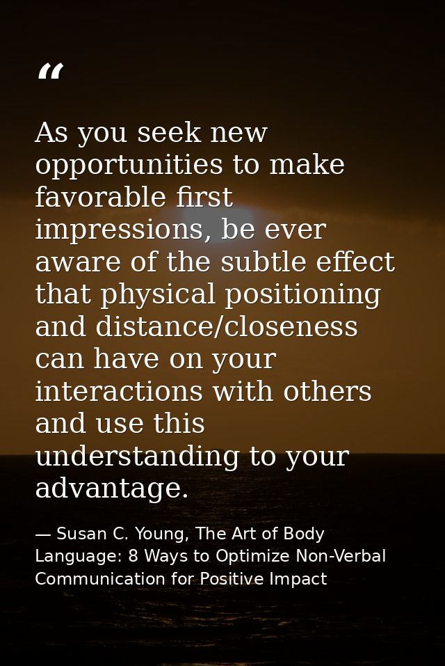 As you seek new opportunities to make favorable first impressions, be ever aware of the subtle effect that physical posi — Susan C. Young, The Art of Body Language: 8 Ways to Optimize Non-Verbal Communication for Positive Impact