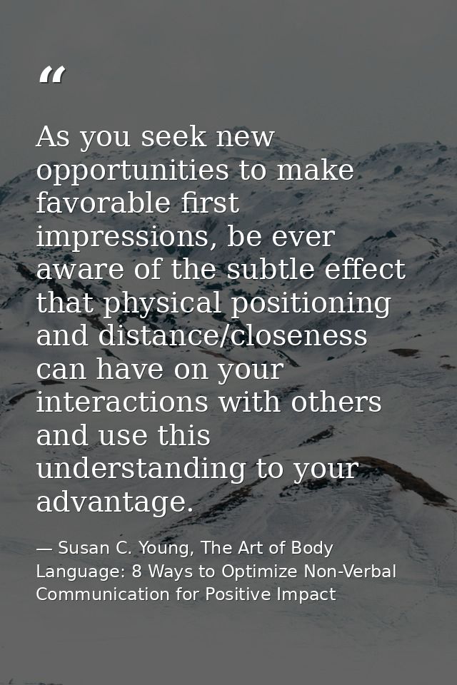 As you seek new opportunities to make favorable first impressions, be ever aware of the subtle effect that physical posi — Susan C. Young, The Art of Body Language: 8 Ways to Optimize Non-Verbal Communication for Positive Impact