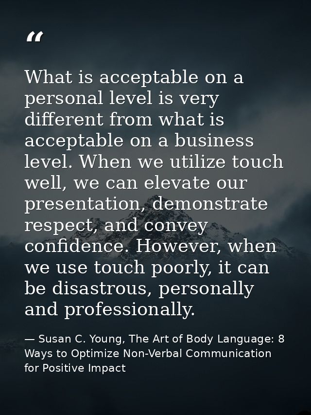 What is acceptable on a personal level is very different from what is acceptable on a business level. When we utilize to — Susan C. Young, The Art of Body Language: 8 Ways to Optimize Non-Verbal Communication for Positive Impact