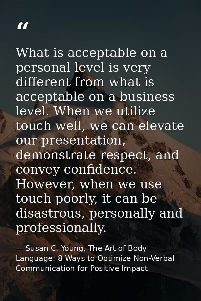 What is acceptable on a personal level is very different from what is acceptable on a business level. When we utilize to — Susan C. Young, The Art of Body Language: 8 Ways to Optimize Non-Verbal Communication for Positive Impact