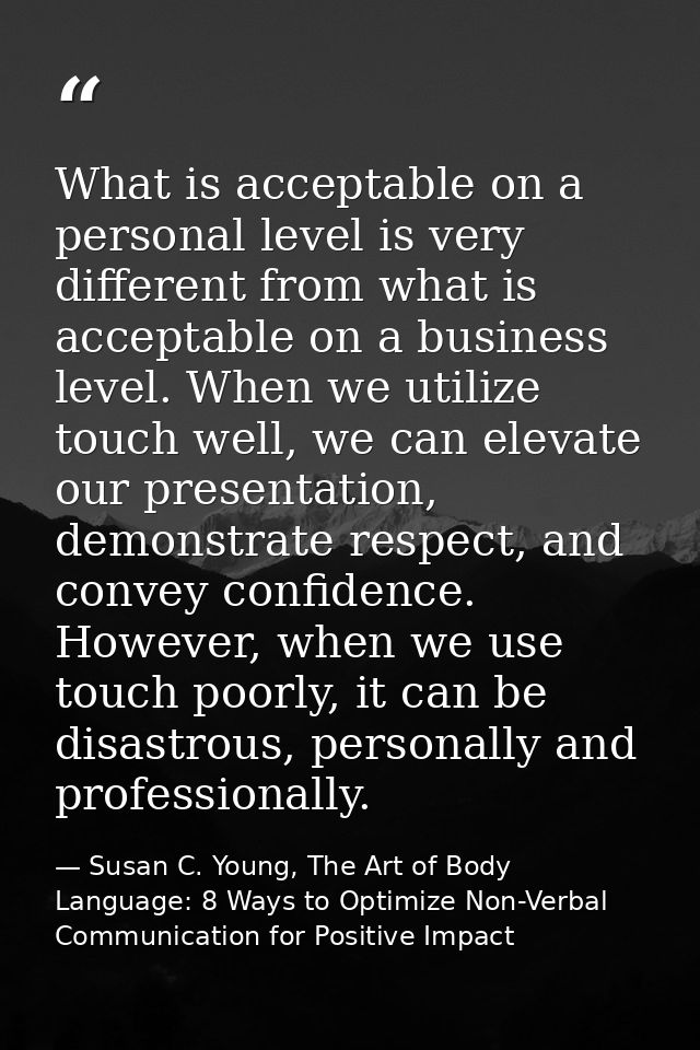 What is acceptable on a personal level is very different from what is acceptable on a business level. When we utilize to — Susan C. Young, The Art of Body Language: 8 Ways to Optimize Non-Verbal Communication for Positive Impact