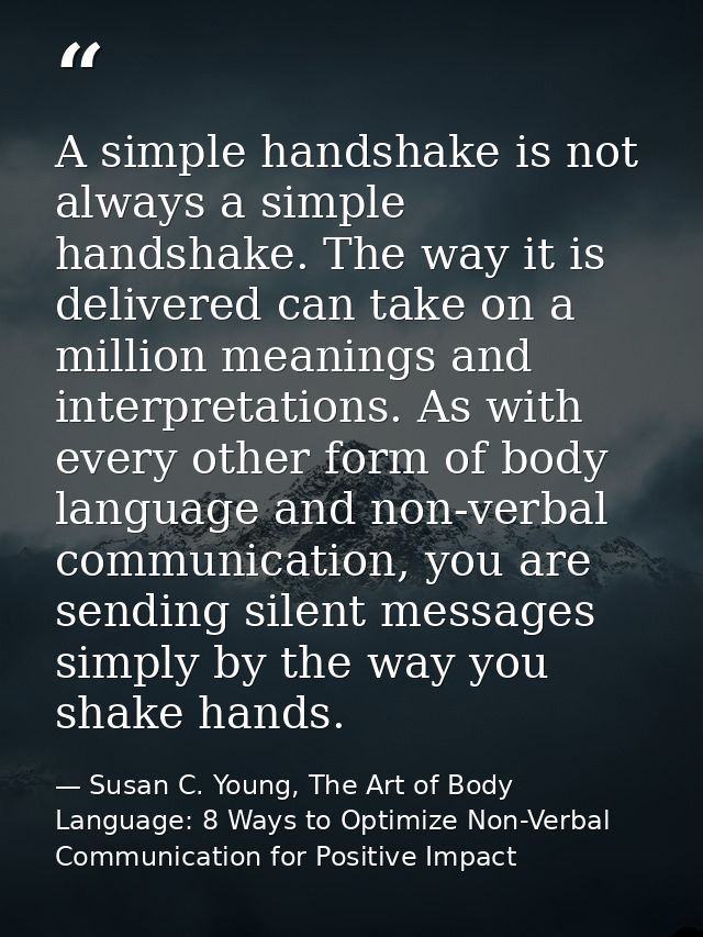 A simple handshake is not always a simple handshake. The way it is delivered can take on a million meanings and interpre — Susan C. Young, The Art of Body Language: 8 Ways to Optimize Non-Verbal Communication for Positive Impact