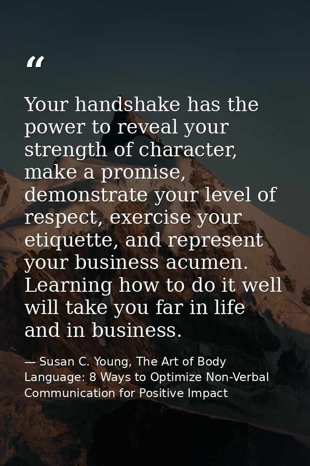 Your handshake has the power to reveal your strength of character, make a promise, demonstrate your level of respect, ex — Susan C. Young, The Art of Body Language: 8 Ways to Optimize Non-Verbal Communication for Positive Impact