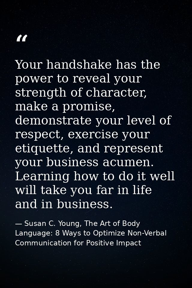 Your handshake has the power to reveal your strength of character, make a promise, demonstrate your level of respect, ex — Susan C. Young, The Art of Body Language: 8 Ways to Optimize Non-Verbal Communication for Positive Impact
