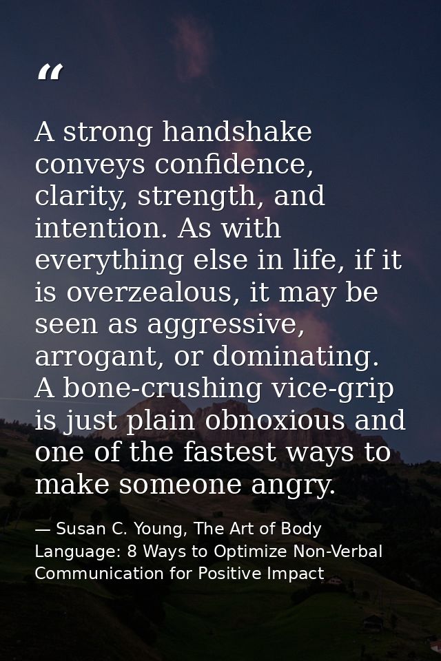 A strong handshake conveys confidence, clarity, strength, and intention. As with everything else in life, if it is overz — Susan C. Young, The Art of Body Language: 8 Ways to Optimize Non-Verbal Communication for Positive Impact