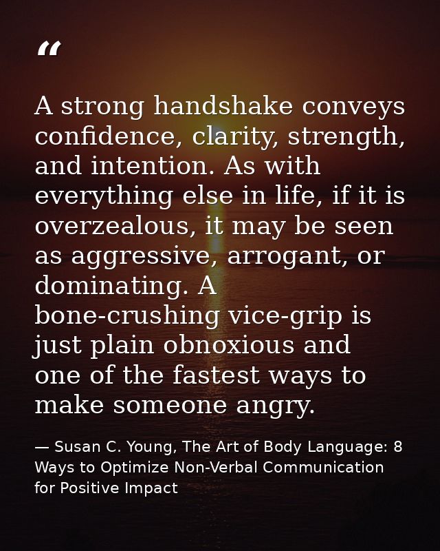 A strong handshake conveys confidence, clarity, strength, and intention. As with everything else in life, if it is overz — Susan C. Young, The Art of Body Language: 8 Ways to Optimize Non-Verbal Communication for Positive Impact