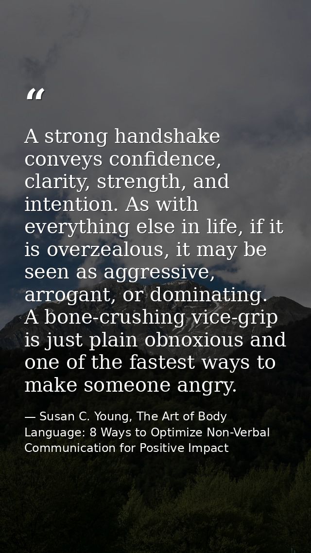 A strong handshake conveys confidence, clarity, strength, and intention. As with everything else in life, if it is overz — Susan C. Young, The Art of Body Language: 8 Ways to Optimize Non-Verbal Communication for Positive Impact