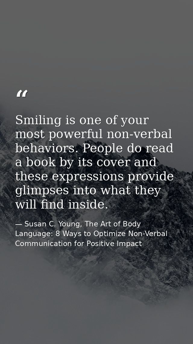 Smiling is one of your most powerful non-verbal behaviors. People do read a book by its cover and these expressions prov — Susan C. Young, The Art of Body Language: 8 Ways to Optimize Non-Verbal Communication for Positive Impact