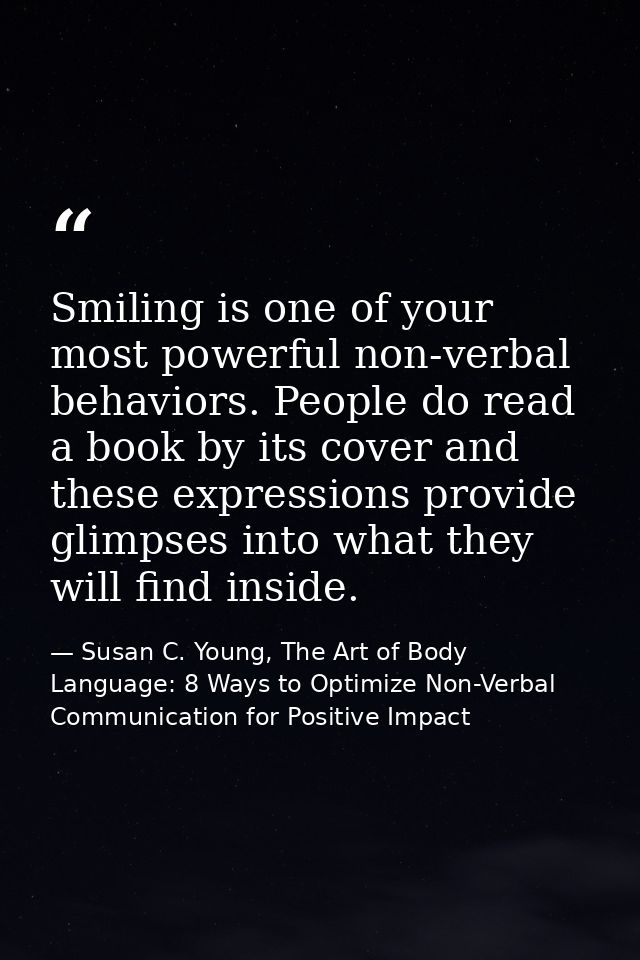 Smiling is one of your most powerful non-verbal behaviors. People do read a book by its cover and these expressions prov — Susan C. Young, The Art of Body Language: 8 Ways to Optimize Non-Verbal Communication for Positive Impact