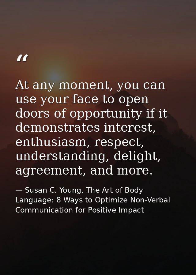 At any moment, you can use your face to open doors of opportunity if it demonstrates interest, enthusiasm, respect, unde — Susan C. Young, The Art of Body Language: 8 Ways to Optimize Non-Verbal Communication for Positive Impact