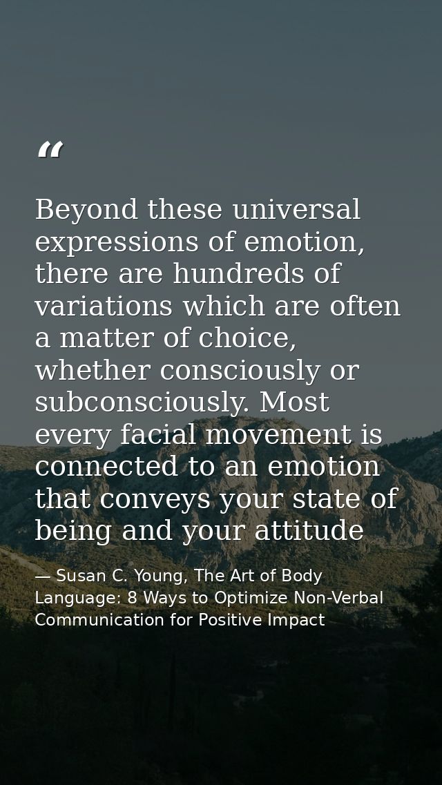 Beyond these universal expressions of emotion, there are hundreds of variations which are often a matter of choice, whet — Susan C. Young, The Art of Body Language: 8 Ways to Optimize Non-Verbal Communication for Positive Impact