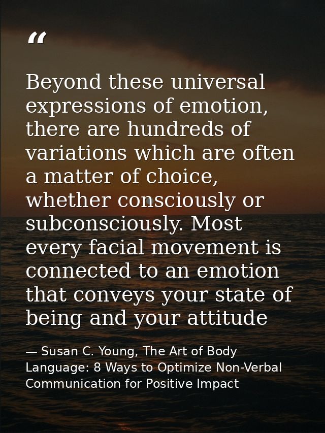Beyond these universal expressions of emotion, there are hundreds of variations which are often a matter of choice, whet — Susan C. Young, The Art of Body Language: 8 Ways to Optimize Non-Verbal Communication for Positive Impact
