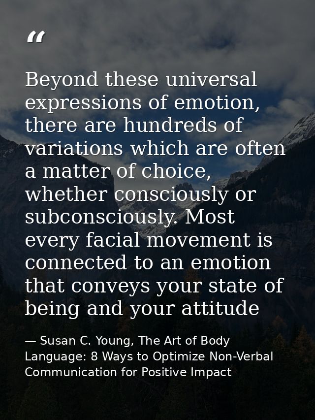 Beyond these universal expressions of emotion, there are hundreds of variations which are often a matter of choice, whet — Susan C. Young, The Art of Body Language: 8 Ways to Optimize Non-Verbal Communication for Positive Impact