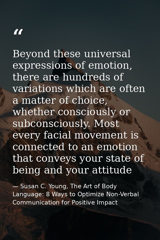 Beyond these universal expressions of emotion, there are hundreds of variations which are often a matter of choice, whet — Susan C. Young, The Art of Body Language: 8 Ways to Optimize Non-Verbal Communication for Positive Impact