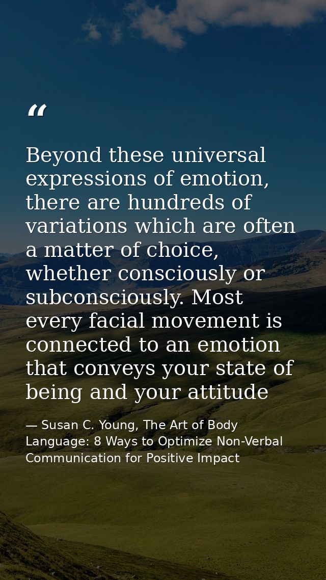 Beyond these universal expressions of emotion, there are hundreds of variations which are often a matter of choice, whet — Susan C. Young, The Art of Body Language: 8 Ways to Optimize Non-Verbal Communication for Positive Impact