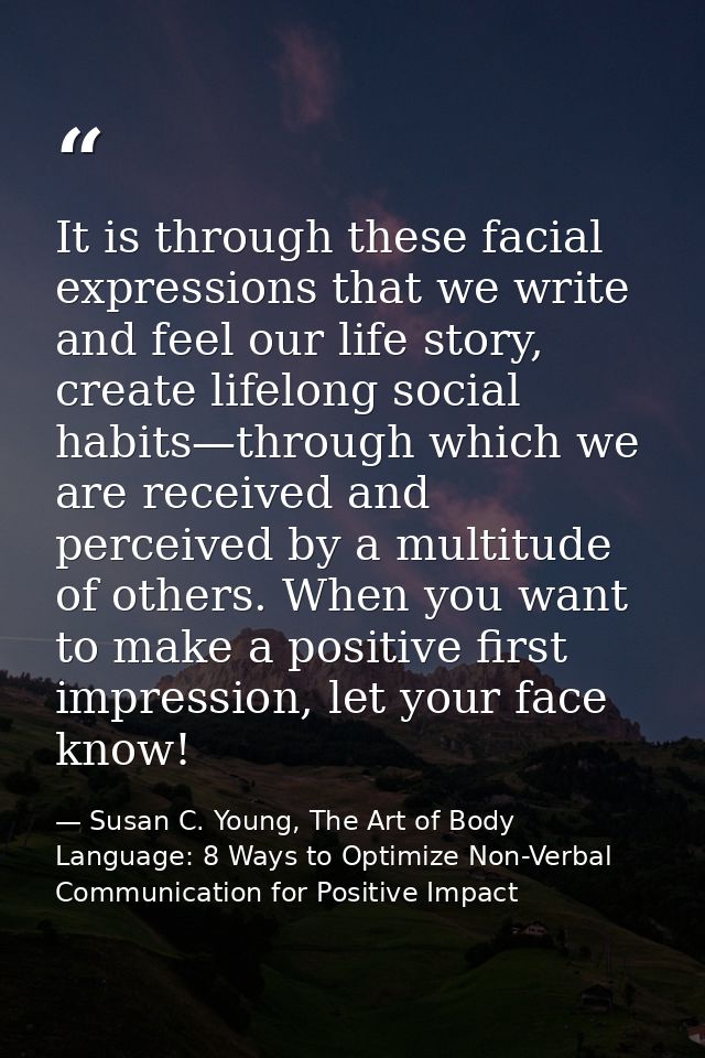 It is through these facial expressions that we write and feel our life story, create lifelong social habits—through whic — Susan C. Young, The Art of Body Language: 8 Ways to Optimize Non-Verbal Communication for Positive Impact