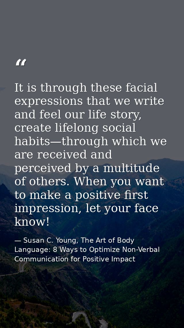 It is through these facial expressions that we write and feel our life story, create lifelong social habits—through whic — Susan C. Young, The Art of Body Language: 8 Ways to Optimize Non-Verbal Communication for Positive Impact
