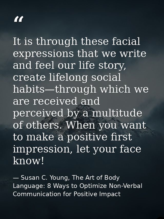 It is through these facial expressions that we write and feel our life story, create lifelong social habits—through whic — Susan C. Young, The Art of Body Language: 8 Ways to Optimize Non-Verbal Communication for Positive Impact