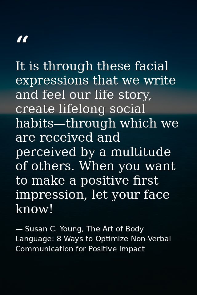 It is through these facial expressions that we write and feel our life story, create lifelong social habits—through whic — Susan C. Young, The Art of Body Language: 8 Ways to Optimize Non-Verbal Communication for Positive Impact