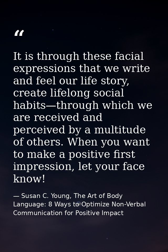 It is through these facial expressions that we write and feel our life story, create lifelong social habits—through whic — Susan C. Young, The Art of Body Language: 8 Ways to Optimize Non-Verbal Communication for Positive Impact