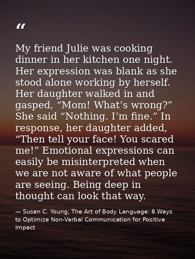 My friend Julie was cooking dinner in her kitchen one night. Her expression was blank as she stood alone working by hers — Susan C. Young, The Art of Body Language: 8 Ways to Optimize Non-Verbal Communication for Positive Impact